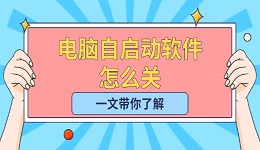 电脑自启动软件怎么关 一文带你了解