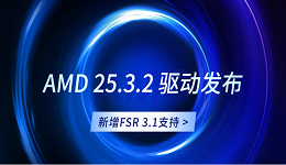 AMD 25.3.2 驱动发布：新增FSR 3.1支持