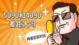 5090和4090差距大吗 两者区别对比