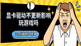 显卡驱动不更新影响玩游戏吗 三点讲明白作用