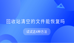 回收站清空的文件能恢复吗 试试这4种方法