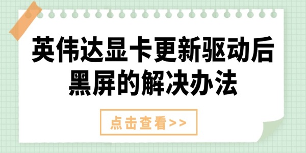 英伟达显卡更新驱动后黑屏的解决办法