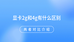 显卡2g和4g有什么区别 两者对比介绍