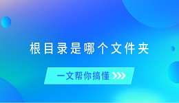 根目录是哪个文件夹？一文帮你搞懂