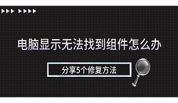 电脑显示无法找到组件怎么办 分享5个修复方法