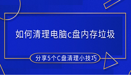 如何清理电脑c盘内存垃圾 分享5个C盘清理小技巧