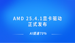 AMD 25.4.1显卡驱动正式发布 AI提速70%