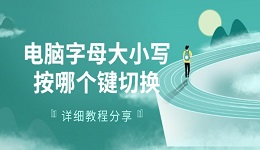 电脑字母大小写按哪个键切换 详细教程分享