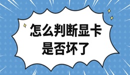 怎么判断显卡是否坏了 显卡故障修复指南大全