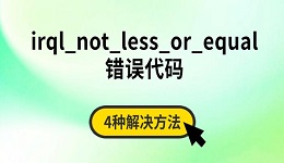irql_not_less_or_equal错误代码 4种解决方法