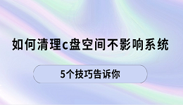 如何清理c盘空间不影响系统 5个技巧告诉你