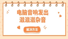 电脑音响发出滋滋滋杂音 快速排查并解决