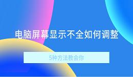 电脑屏幕显示不全如何调整 5种方法教会你