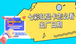 七彩虹显卡怎么看出厂日期 三种方法教你查询