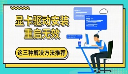 显卡驱动安装重启无效 这三种解决方法推荐