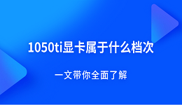 1050ti显卡属于什么档次？一文带你全面了解