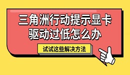 三角洲行动提示显卡驱动过低怎么办 试试这些解决方法