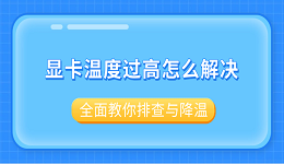 显卡温度过高怎么解决？全面教你排查与降温