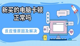 新买的电脑卡顿正常吗 反应慢原因及解决指南