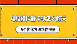电脑模拟器卡顿怎么解决 5个优化方法帮你提速