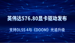 英伟达 576.80 显卡驱动发布：支持DLSS 4与《DOOM》光追升级