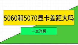 5060和5070显卡差距大吗 一文详解