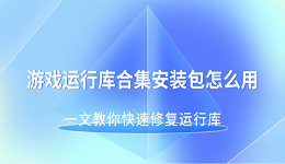 游戏运行库合集安装包怎么用 一文教你快速修复运行库