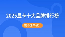 2025显卡十大品牌排行榜：哪个牌子好？
