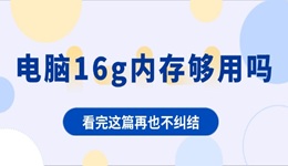 电脑16g内存够用吗 看完这篇再也不纠结