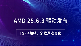 AMD 25.6.3 驱动发布：FSR 4加持，多款游戏优化