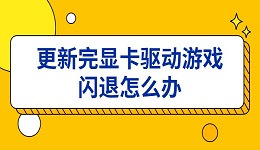 更新完显卡驱动游戏闪退怎么办 6种解决方法一次讲清