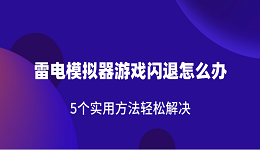 雷电模拟器游戏闪退怎么办 5个实用方法轻松解决