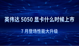 英伟达 5050 显卡什么时候上市？7 月登场性能大升级