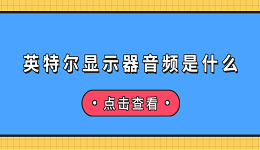 英特尔显示器音频是什么 英特尔显示器音频介绍及无声音解决