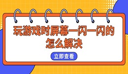 玩游戏时屏幕一闪一闪的怎么解决 试试这几个方法