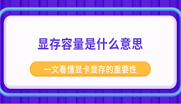 显存容量是什么意思 一文看懂显卡显存的重要性