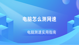 电脑怎么测网速 电脑测速实用指南