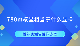 780m核显相当于什么显卡？性能实测告诉你答案