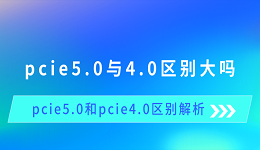 pcie5.0与4.0区别大吗 pcie5.0和pcie4.0区别解析
