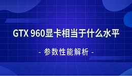 GTX 960显卡相当于什么水平 参数性能解析