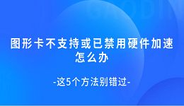 图形卡不支持或已禁用硬件加速怎么办 这5个方法别错过