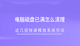 电脑磁盘已满怎么清理 这几招快速释放系统空间