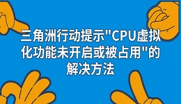 三角洲行动提示"CPU虚拟化功能未开启或被占用"的解决方法