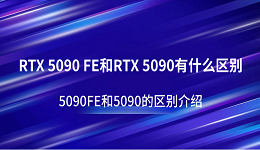 RTX 5090 FE和RTX 5090有什么区别？5090FE和5090的区别介绍