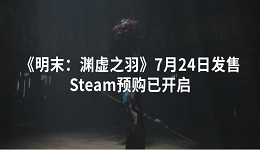 《明末：渊虚之羽》7月24日发售 Steam预购已开启