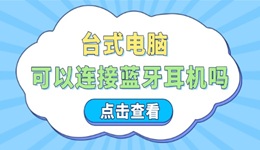 台式电脑可以连接蓝牙耳机吗 这些步骤让你轻松搞定！