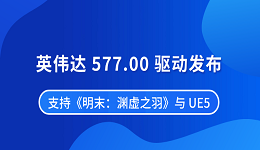 英伟达 577.00 驱动发布 支持《明末：渊虚之羽》与 UE5