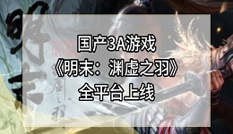 国产3A游戏《明末：渊虚之羽》全平台上线 248元起售！