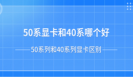 50系显卡和40系哪个好？50系列和40系列显卡区别