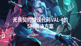 无畏契约错误代码VAL 4怎么解决 5招排查搞定